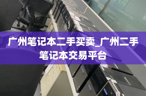 广州笔记本二手买卖_广州二手笔记本交易平台