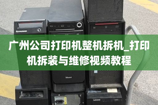 广州公司打印机整机拆机_打印机拆装与维修视频教程
