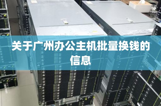 关于广州办公主机批量换钱的信息
