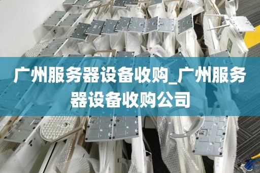 广州服务器设备收购_广州服务器设备收购公司