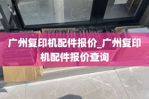 广州复印机配件报价_广州复印机配件报价查询