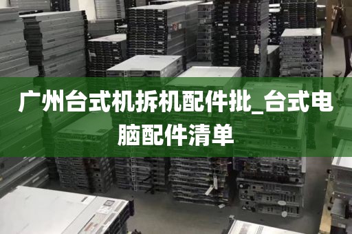 广州台式机拆机配件批_台式电脑配件清单