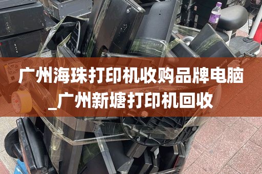 广州海珠打印机收购品牌电脑_广州新塘打印机回收
