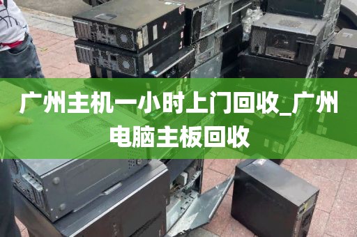 广州主机一小时上门回收_广州电脑主板回收