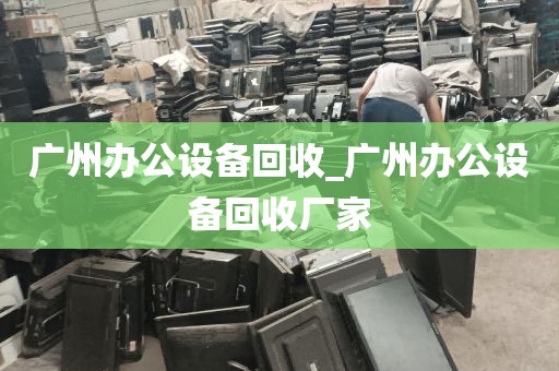 广州办公设备回收_广州办公设备回收厂家