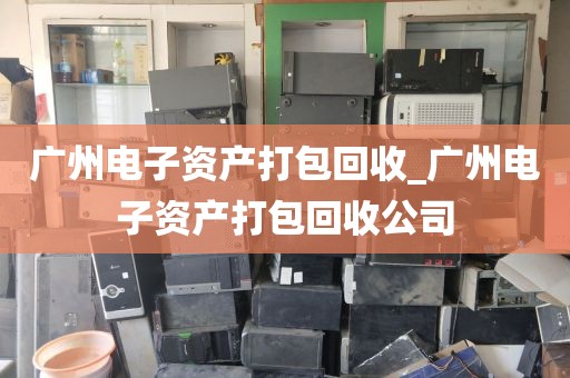 广州电子资产打包回收_广州电子资产打包回收公司