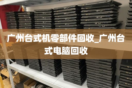 广州台式机零部件回收_广州台式电脑回收