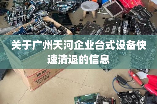 关于广州天河企业台式设备快速清退的信息