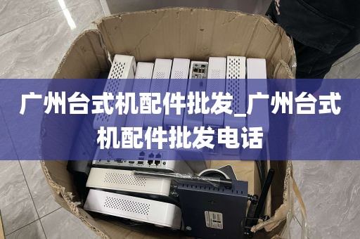 广州台式机配件批发_广州台式机配件批发电话