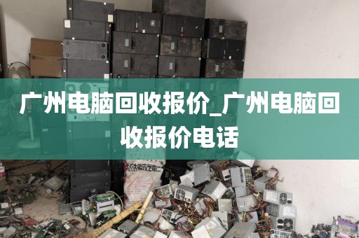 广州电脑回收报价_广州电脑回收报价电话