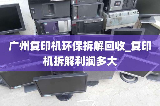广州复印机环保拆解回收_复印机拆解利润多大