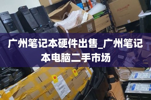 广州笔记本硬件出售_广州笔记本电脑二手市场