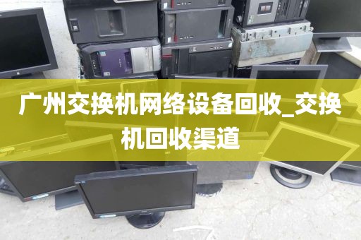 广州交换机网络设备回收_交换机回收渠道