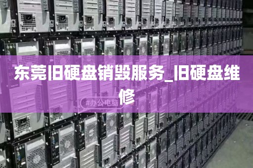 东莞旧硬盘销毁服务_旧硬盘维修