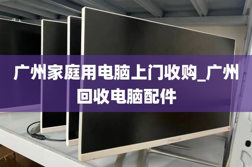 广州家庭用电脑上门收购_广州回收电脑配件