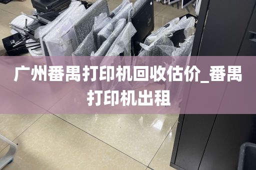 广州番禺打印机回收估价_番禺打印机出租