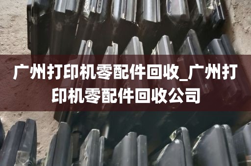 广州打印机零配件回收_广州打印机零配件回收公司