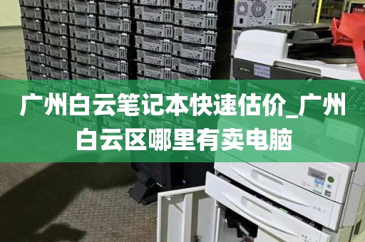 广州白云笔记本快速估价_广州白云区哪里有卖电脑