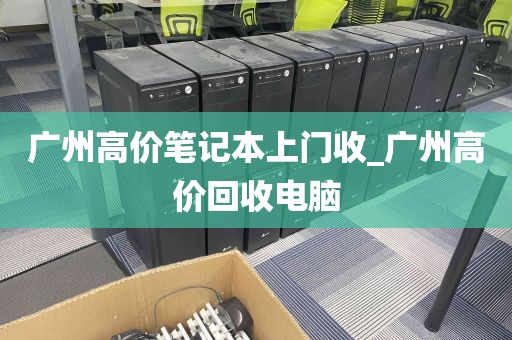 广州高价笔记本上门收_广州高价回收电脑