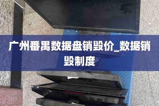 广州番禺数据盘销毁价_数据销毁制度
