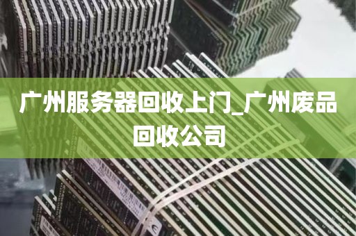 广州服务器回收上门_广州废品回收公司