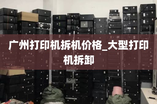 广州打印机拆机价格_大型打印机拆卸