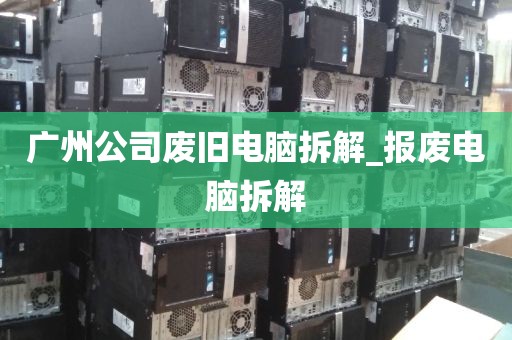 广州公司废旧电脑拆解_报废电脑拆解