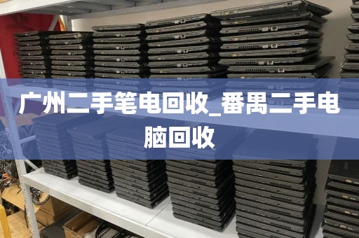 广州二手笔电回收_番禺二手电脑回收