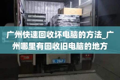 广州快速回收坏电脑的方法_广州哪里有回收旧电脑的地方