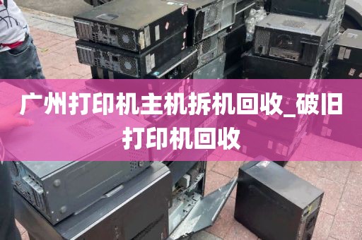 广州打印机主机拆机回收_破旧打印机回收