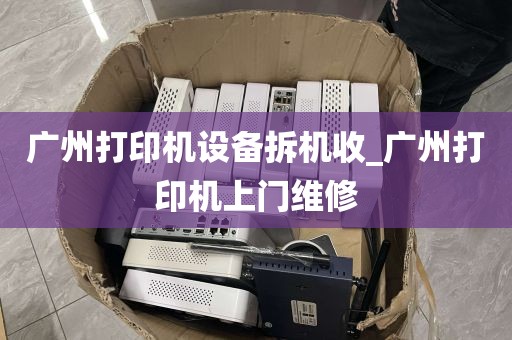 广州打印机设备拆机收_广州打印机上门维修