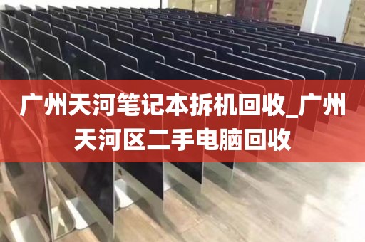 广州天河笔记本拆机回收_广州天河区二手电脑回收
