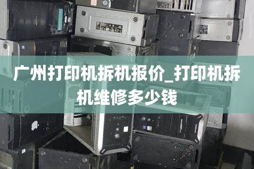 广州打印机拆机报价_打印机拆机维修多少钱