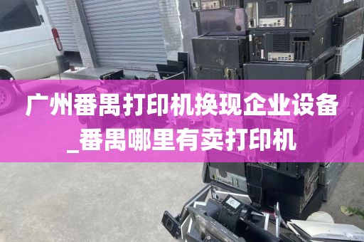 广州番禺打印机换现企业设备_番禺哪里有卖打印机