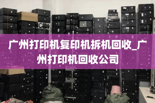 广州打印机复印机拆机回收_广州打印机回收公司