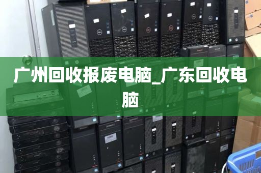 广州回收报废电脑_广东回收电脑