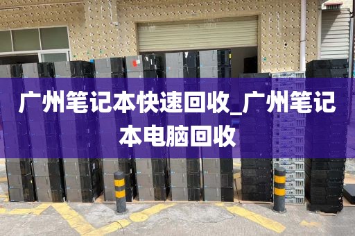 广州笔记本快速回收_广州笔记本电脑回收