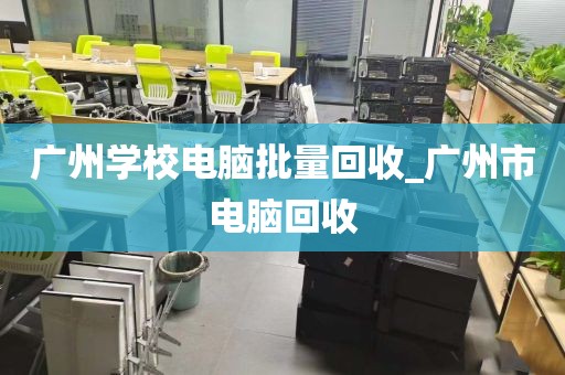 广州学校电脑批量回收_广州市电脑回收