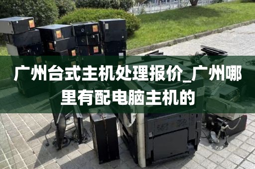 广州台式主机处理报价_广州哪里有配电脑主机的