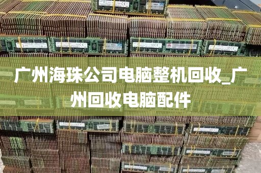 广州海珠公司电脑整机回收_广州回收电脑配件
