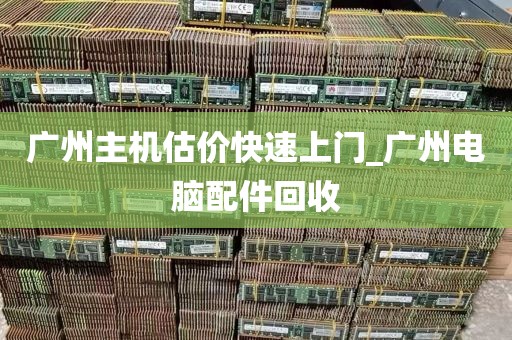 广州主机估价快速上门_广州电脑配件回收