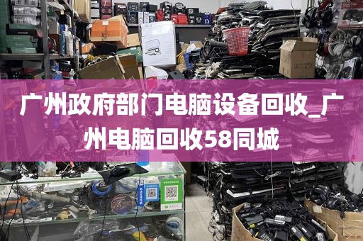 广州政府部门电脑设备回收_广州电脑回收58同城