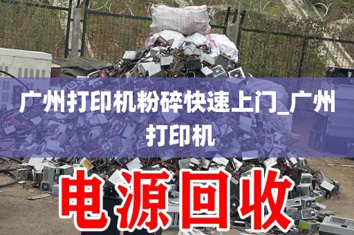 广州打印机粉碎快速上门_广州 打印机
