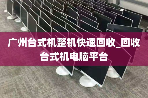 广州台式机整机快速回收_回收台式机电脑平台