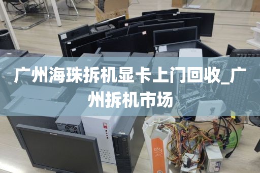 广州海珠拆机显卡上门回收_广州拆机市场