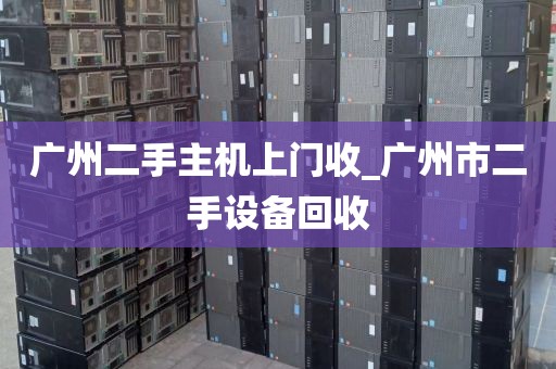 广州二手主机上门收_广州市二手设备回收