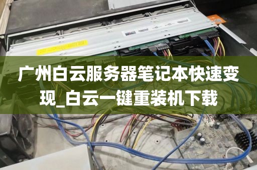 广州白云服务器笔记本快速变现_白云一键重装机下载