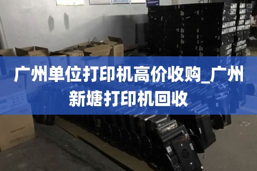 广州单位打印机高价收购_广州新塘打印机回收