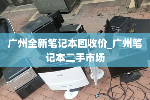 广州全新笔记本回收价_广州笔记本二手市场