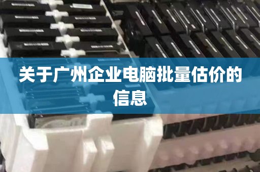 关于广州企业电脑批量估价的信息